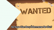 Bankaya Olan Borç Ödenmezse Ne Olur?