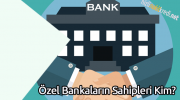 Özel Bankaların Sahipleri Kim?